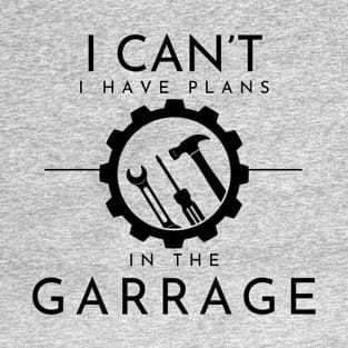 I Can't I Have Plans In The Garage, Work Bench Shirts, Mechanics Shirts, Dad Shirt, Father's Day Gift, Handyman Gifts, Car Lover Shirts T-Shirt